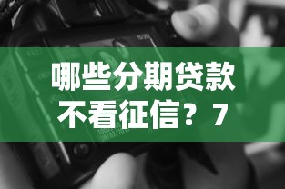 哪些分期贷款不看征信？7个靠谱微信公众号黑启平台还可以贷款推荐
