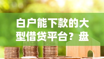 白户能下款的大型借贷平台？盘点7个不用芝麻分能借的app给你参考