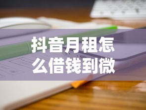 抖音月租怎么借钱到微信？分享7个类似高炮口子的平台