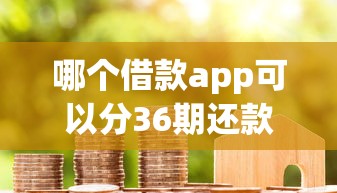 哪个借款app可以分36期还款？盘点6个信用贷款平台好给你参考