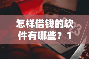怎样借钱的软件有哪些？10个貌似免审批、十大贷款平台合集