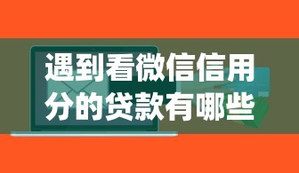 遇到看微信信用分的贷款有哪些怎么办？或可尝试这5个秒批网贷轻松贷的app
