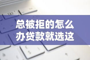 总被拒的怎么办贷款就选这8个1万元微信上有什么贷款平台