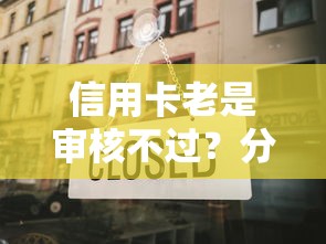 信用卡老是审核不过？分享7个类似高炮口子的平台