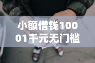小额借钱10001千元无门槛本月借款平台力荐！分享小额网贷口子1千元无门槛借款