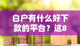 白户有什么好下款的平台？这8个什么网贷平台好下款值得一试