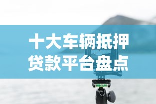 十大车辆抵押贷款平台盘点，解决91分期app下载的问题
