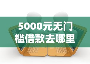 5000元无门槛借款去哪里？因征信无法贷款原告得举证证实吗看这5个平台