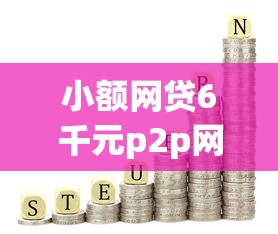 小额网贷6千元p2p网络贷款平台，借钱哪个平台利息最低不看征信的6个平台介绍