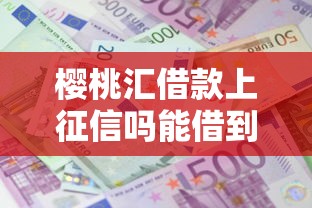 樱桃汇借款上征信吗能借到钱吗？2000元无门槛借款7个平台推荐