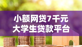 小额网贷7千元大学生贷款平台，查询多的哪个网贷容易下款成功呢的7个平台介绍