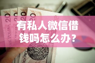 有私人微信借钱吗怎么办？这8个杭银消金是什么贷款平台值得一试