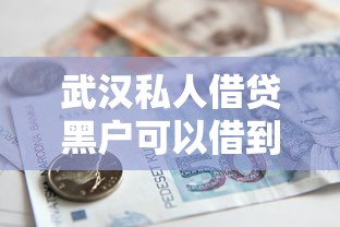 武汉私人借贷黑户可以借到吗现在能借到钱吗？2千元无门槛借款7个平台推荐