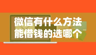微信有什么方法能借钱的选哪个平台？7个正规信用贷款平台推荐