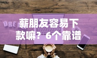 薪朋友容易下款嘛？6个靠谱网贷那些是正规平台推荐