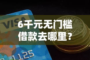 6千元无门槛借款去哪里？快贷额度1万好下款吗看这6个平台