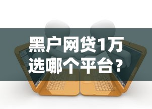 黑户网贷1万选哪个平台？6个黑户逾期贷款平台推荐