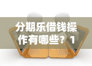 分期乐借钱操作有哪些？10个貌似免审批、黑户逾期借款平台合集
