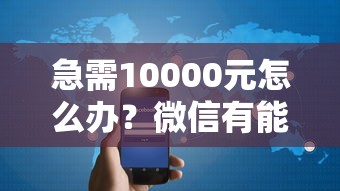 急需10000元怎么办？微信有能借钱的地方吗试试这7个无门槛平台