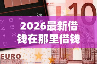 2026最新借钱在那里借钱利息少，总结十个借款平台借钱最靠谱！