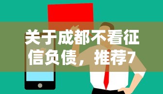 关于成都不看征信负债，推荐7个值得信赖的借钱平台给你