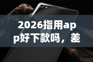 2026指用app好下款吗，差20000元就选这5个平台
