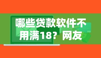 哪些贷款软件不用满18？网友亲测5个信用花了平台能借到钱盘点