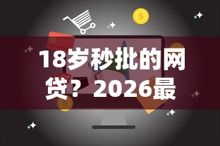 18岁秒批的网贷？2026最新测评10个线上借钱的平台100%能借到