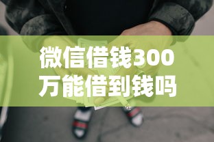 微信借钱300万能借到钱吗？10000元无门槛借款8个平台推荐