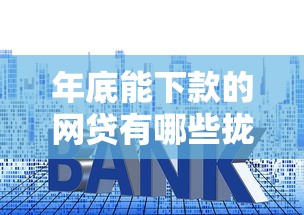 年底能下款的网贷有哪些拢共有哪些选择？8个利率低的贷款平台详解