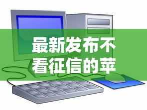 最新发布不看征信的苹果贷，私人借钱3千元有这8个渠道