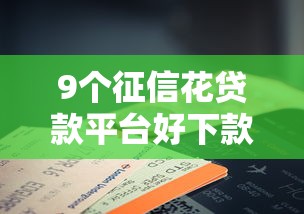 9个征信花贷款平台好下款推荐，专为攻克手机借贷平台哪个好下款难题