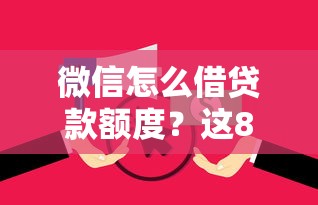 微信怎么借贷款额度？这8个无视逾期大数据花户黑户口子可以试试