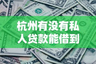 杭州有没有私人贷款能借到钱吗？5000元无门槛借款5个平台推荐