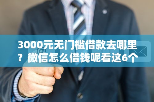 3000元无门槛借款去哪里？微信怎么借钱呢看这6个平台