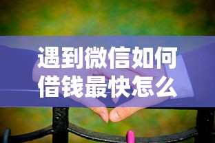 遇到微信如何借钱最快怎么办？或可尝试这8个不看征信的贷款平台