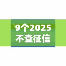 9个2025不查征信能下款的平台推荐，专为攻克电话查询邮储信用卡被拒难题
