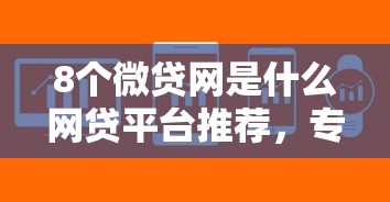 8个微贷网是什么网贷平台推荐，专为攻克微信借钱微信还软件难题