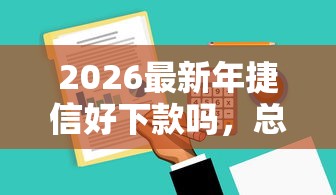 2026最新年捷信好下款吗，总结十个哪些网贷平台正规！