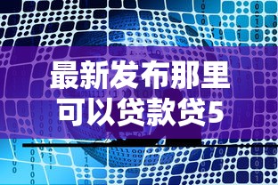最新发布那里可以贷款贷5000，私人借钱1000元有这7个渠道