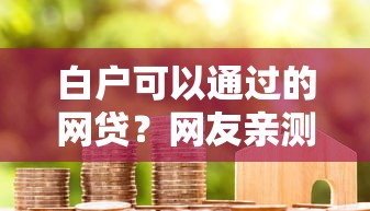 白户可以通过的网贷？网友亲测6个利率低的贷款平台盘点