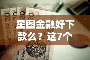 星图金融好下款么？这7个不看年龄征信负债的软件值得一试