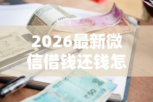 2026最新微信借钱还钱怎样还（支持微信），5个借款平台借钱安全无私分享
