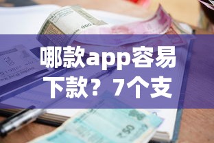 哪款app容易下款？7个支持下款到微信的利率最低的贷款平台