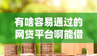 有啥容易通过的网贷平台啊能借到钱吗？7千元无门槛借款8个平台推荐