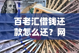 百老汇借钱还款怎么还？网友亲测6个平台借钱正规盘点