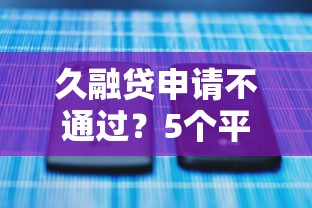 久融贷申请不通过？5个平台试试看哪个能下款