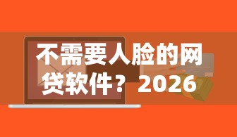 不需要人脸的网贷软件？2026最新测评10个最好的贷款平台排行