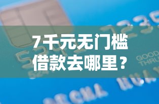 7千元无门槛借款去哪里？借钱年利率百分之31看这5个平台