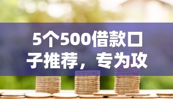5个500借款口子推荐，专为攻克微信借钱要借多久的难题